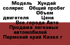  › Модель ­ Хундай солярис › Общий пробег ­ 132 000 › Объем двигателя ­ 2 › Цена ­ 560 000 - Все города Авто » Продажа легковых автомобилей   . Пермский край,Кизел г.
